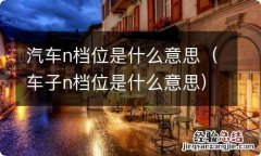 车子n档位是什么意思 汽车n档位是什么意思