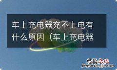 车上充电器充不上电有什么原因造成的 车上充电器充不上电有什么原因