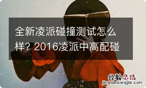 全新凌派碰撞测试怎么样? 2016凌派中高配碰撞测试