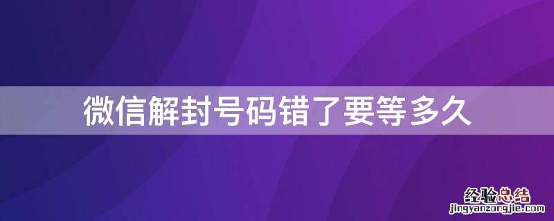 微信解封号码错了要等多久