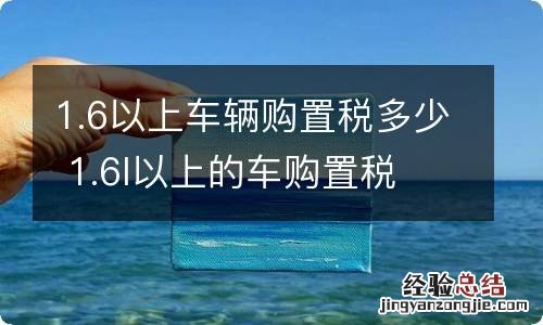 1.6以上车辆购置税多少 1.6l以上的车购置税