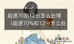 超速70%扣12分怎么处理 超速70扣12分怎么处理