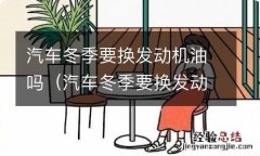 汽车冬季要换发动机油吗 汽车冬季要换发动机油吗