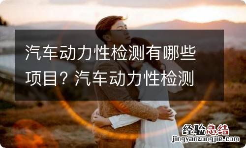 汽车动力性检测有哪些项目? 汽车动力性检测有哪些项目可以做