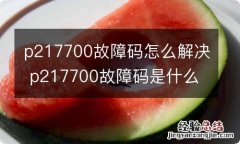 p217700故障码怎么解决 p217700故障码是什么意思