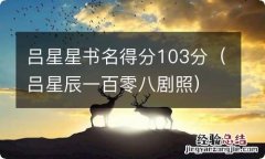 吕星辰一百零八剧照 吕星星书名得分103分