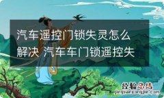 汽车遥控门锁失灵怎么解决 汽车车门锁遥控失灵