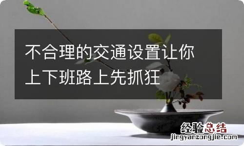 不合理的交通设置让你上下班路上先抓狂