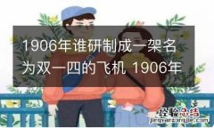 1906年谁研制成一架名为双一四的飞机 1906年谁研制成一架名为双一四的飞机a