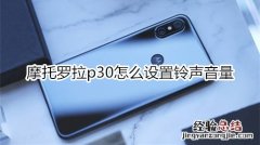 摩托罗拉p30怎么设置铃声音量