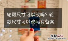 轮毂尺寸可以改吗? 轮毂尺寸可以改吗有备案吗