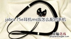 jabra 75e耳机ms版怎么配对手机