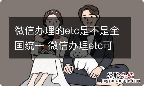 微信办理的etc是不是全国统一 微信办理etc可以全国通用吗