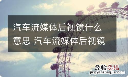 汽车流媒体后视镜什么意思 汽车流媒体后视镜有用吗