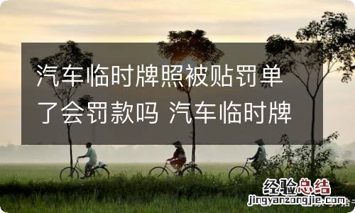 汽车临时牌照被贴罚单了会罚款吗 汽车临时牌照被贴罚单了会罚款吗