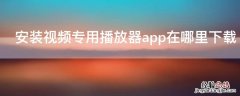 下载app播放器安装使用 安装视频专用播放器app在哪里下载