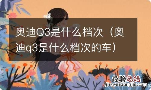 奥迪q3是什么档次的车 奥迪Q3是什么档次