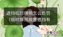 临时牌照故意遮挡有什么后果 遮挡临时牌照怎么处罚