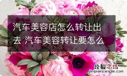 汽车美容店怎么转让出去 汽车美容转让要怎么接手