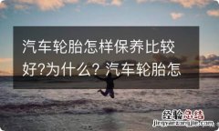 汽车轮胎怎样保养比较好?为什么? 汽车轮胎怎样保养比较好?为什么那么贵