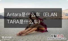 ELANTARA是什么车 Antara是什么车