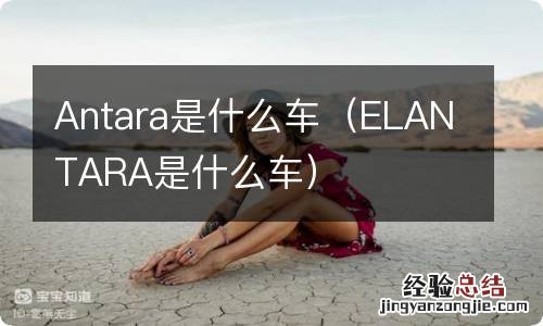 ELANTARA是什么车 Antara是什么车