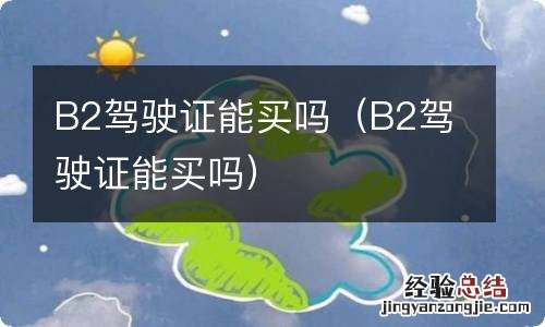 B2驾驶证能买吗 B2驾驶证能买吗