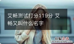 艾畅测试打分119分 艾畅又叫什么名字