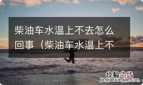 柴油车水温上不来怎么回事 柴油车水温上不去怎么回事