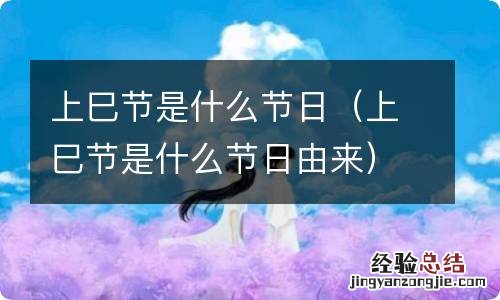 上巳节是什么节日由来 上巳节是什么节日