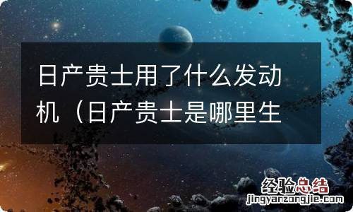 日产贵士是哪里生产的 日产贵士用了什么发动机