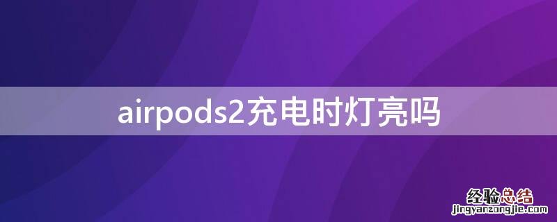 airpods2充电时灯亮吗 airpods2充电中指示灯亮么