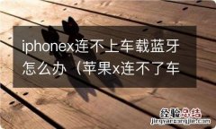 苹果x连不了车载蓝牙 iphonex连不上车载蓝牙怎么办