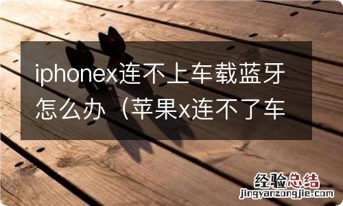 苹果x连不了车载蓝牙 iphonex连不上车载蓝牙怎么办