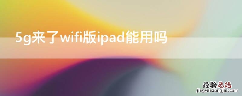 5g来了wifi版ipad能用吗