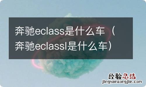 奔驰eclassl是什么车 奔驰eclass是什么车