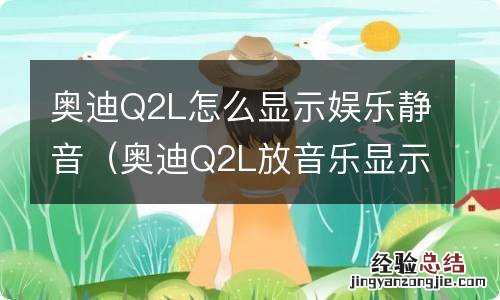 奥迪Q2L放音乐显示静音 奥迪Q2L怎么显示娱乐静音