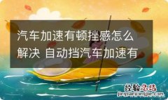 汽车加速有顿挫感怎么解决 自动挡汽车加速有顿挫感怎么解决