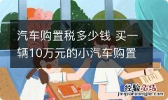 汽车购置税多少钱 买一辆10万元的小汽车购置税多少钱