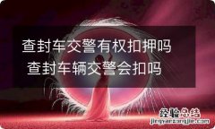 查封车交警有权扣押吗 查封车辆交警会扣吗