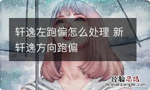 轩逸左跑偏怎么处理 新轩逸方向跑偏