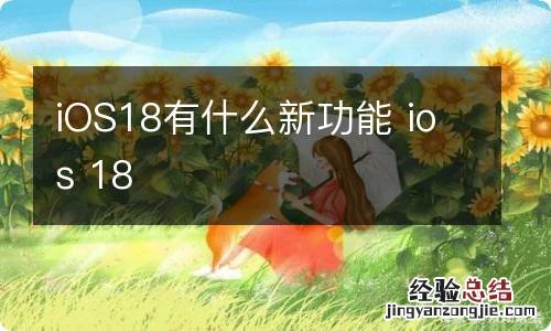 iOS18有什么新功能 ios 18