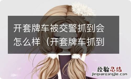 开套牌车抓到怎么处罚 开套牌车被交警抓到会怎么样