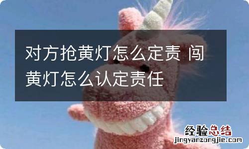 对方抢黄灯怎么定责 闯黄灯怎么认定责任