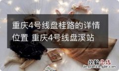 重庆4号线盘桂路的详情位置 重庆4号线盘溪站位置