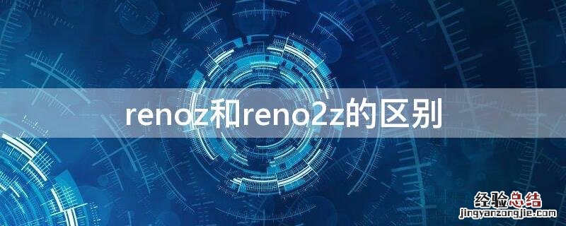 reno2和reno2z的区别 renoz和reno2z的区别