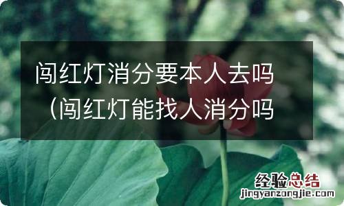 闯红灯能找人消分吗 闯红灯消分要本人去吗