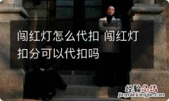 闯红灯怎么代扣 闯红灯扣分可以代扣吗