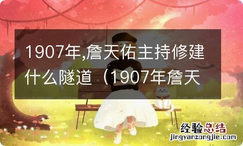 1907年詹天佑主持修建什么隧道铁路 1907年,詹天佑主持修建什么隧道