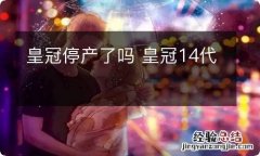 皇冠停产了吗 皇冠14代